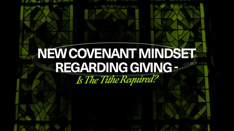 New Covenant Mindset Regarding Giving - Is The Tithe Required?
